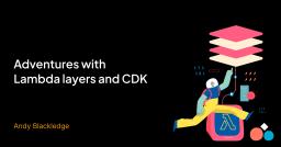 Adventures with Lambda layers and CDK