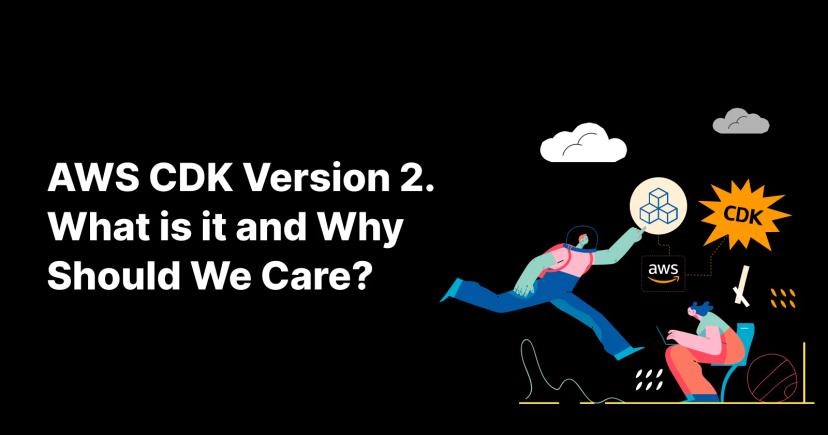 AWS CDK Version 2. What Is It and Why Should We Care? AWS CDK Version 2. What Is It and Why Should We Care?