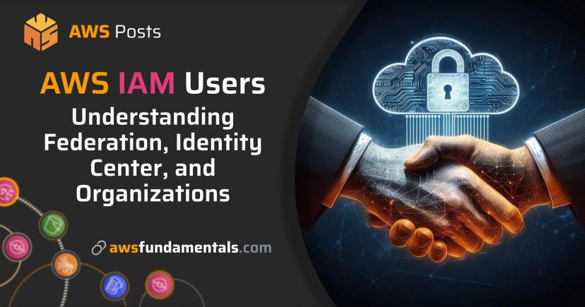 AWS IAM Users: Understanding Identity Center, Organizations, and Federation AWS IAM Users: Understanding Identity Center, Organizations, and Federation