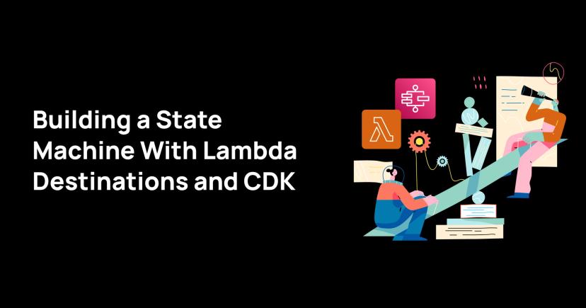 Building a State Machine With Lambda Destinations and CDK Building a State Machine With Lambda Destinations and CDK